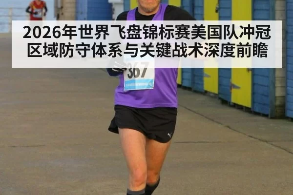 2026年世界飞盘锦标赛美国队冲冠区域防守体系与关键战术深度前瞻